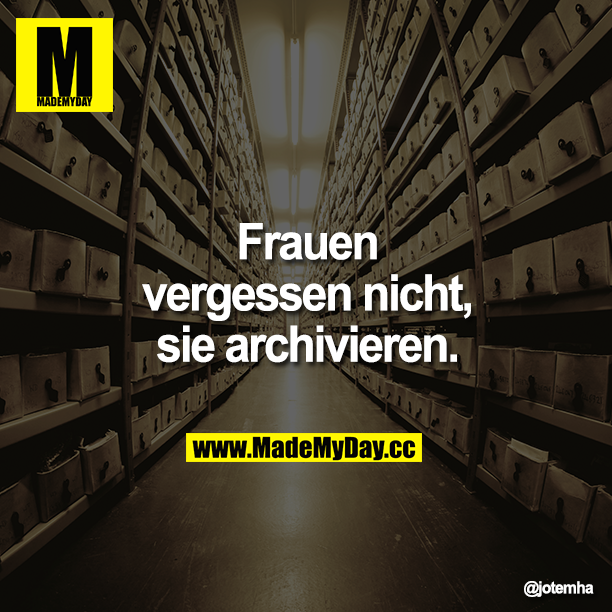 Frauen vergessen nicht, sie archivieren.