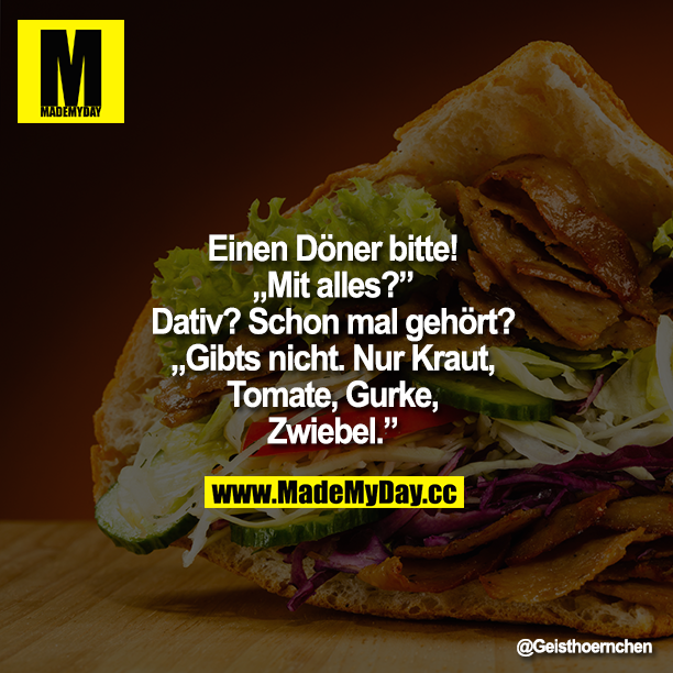 Einen Döner bitte! - "Mit alles?" - Dativ? Schon mal gehört? - " Gibts nicht. Nur Kraut, Tomate, Gurke, Zwiebel."