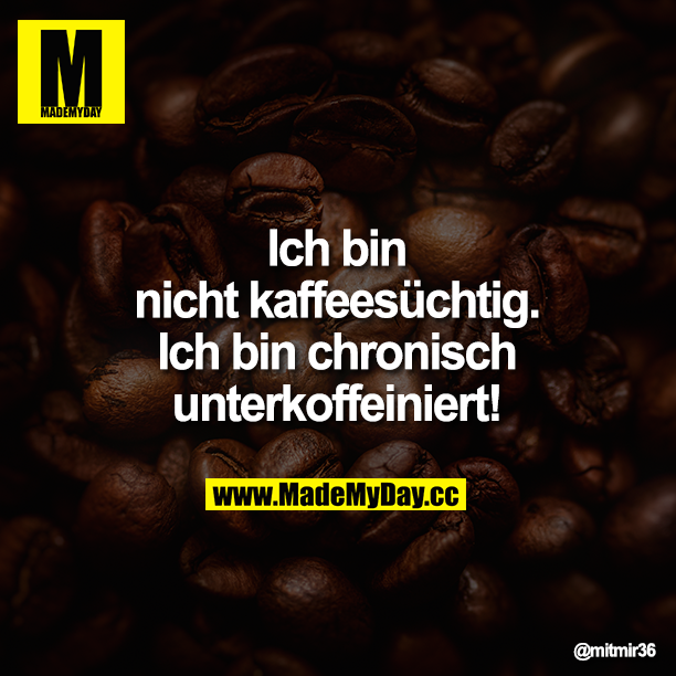 Ich bin nicht kaffeesüchtig. Ich bin chronisch unterkoffeiniert!