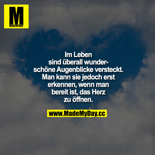 Im Leben sind überall wunderschöne Augenblicke versteckt. Man kann sie jedoch erst erkennen, wenn man bereit ist, das Herz zu öffnen.