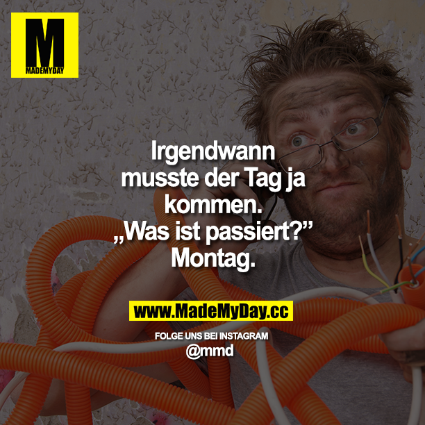 Irgendwann musste der Tag ja kommen. "Was ist passiert?" Montag.