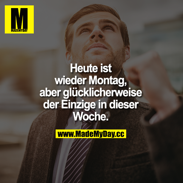 Heute ist wieder Montag, aber glücklicherweise der Einzige in dieser Woche.