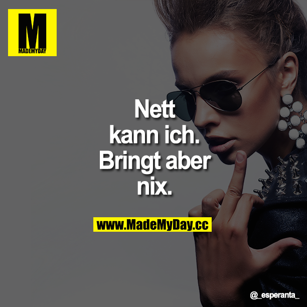 Nett kann ich. Bringt aber nix.