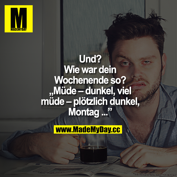 Und? Wie war dein Wochenende so? "Müde - dunkel, viel müde - plötzlich dunkel, Montag ..."