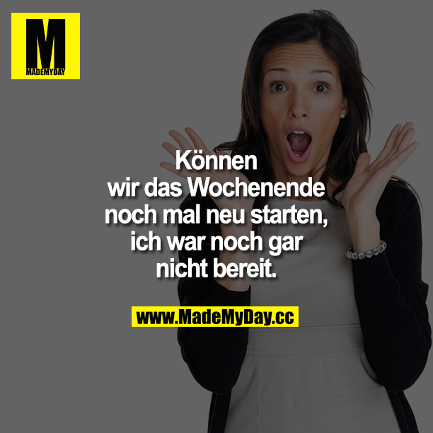 Können wir das Wochenende noch mal neu starten, ich war noch gar nicht bereit.