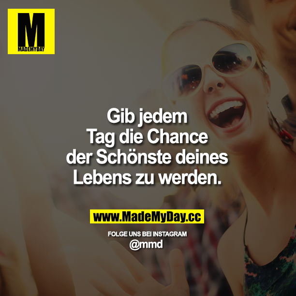 Gib jedem Tag die Chance der Schönste deines Lebens zu werden.