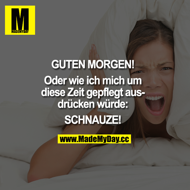 GUTEN MORGEN!<br />
Oder wie ich mich um diese Zeit gepflegt ausdrücken würde:<br />
SCHNAUZE!