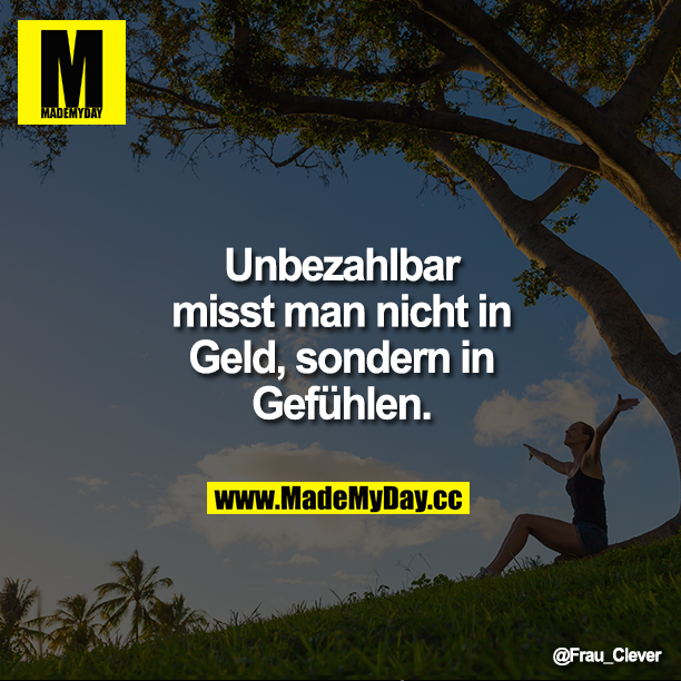 Unbezahlbar misst man nicht in Geld,<br />
sondern in Gefühlen.