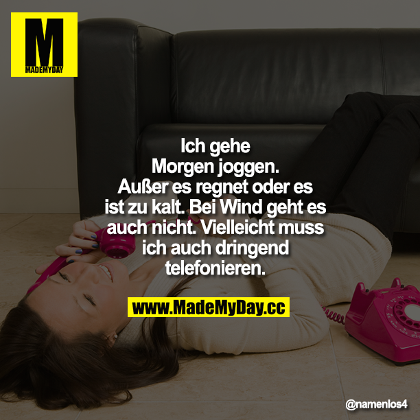 Ich gehe Morgen joggen. Außer es regnet oder es ist zu kalt. Bei Wind geht es auch nicht. Vielleicht muss ich auch dringend telefonieren.
