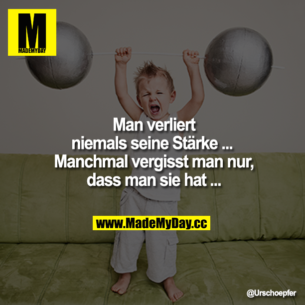 Man verliert niemals seine Stärke ... <br />
<br />
Manchmal vergisst man nur, dass man sie hat ...