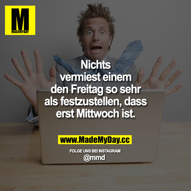 Nichts vermiest einem den Freitag so sehr als festzustellen, dass erst Mittwoch ist.