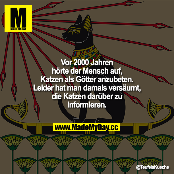 Vor 2000 Jahren hörte der Mensch auf, Katzen als Götter anzubeten. Leider hat man damals versäumt, die Katzen darüber zu informieren.