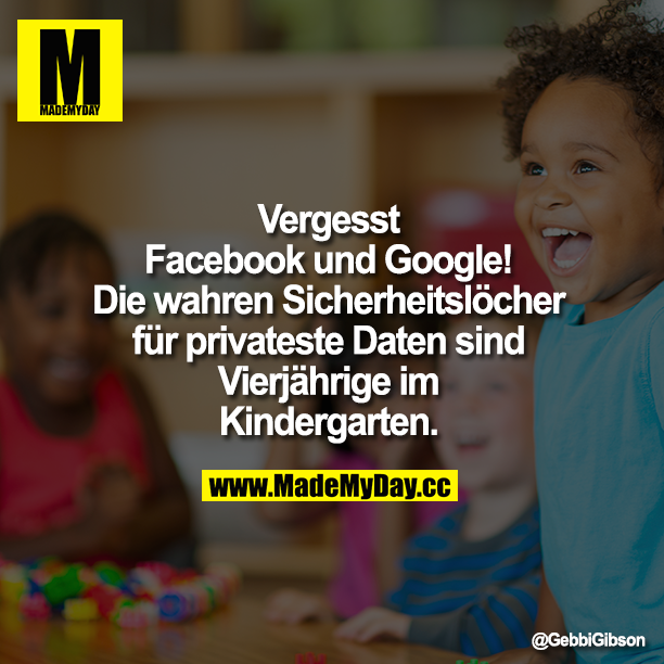 Vergesst Facebook und Google! Die wahren Sicherheitslöcher für privateste Daten sind Vierjährige im Kindergarten.