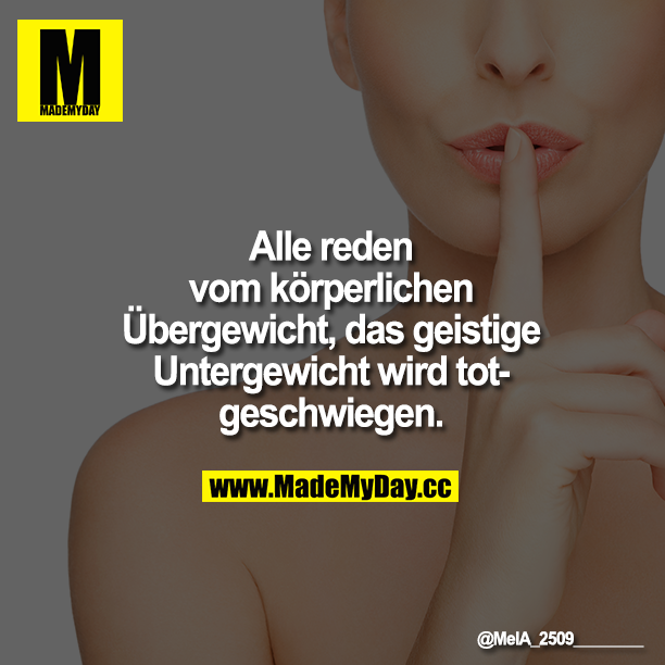 Alle reden vom körperlichen Übergewicht, das geistige Untergewicht wird totgeschwiegen.