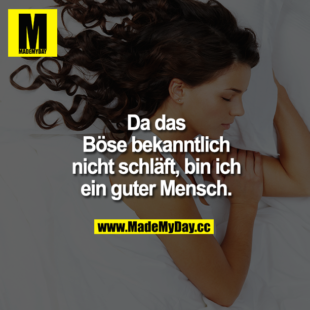 Da das Böse bekanntlich nicht schläft, bin ich ein guter Mensch.