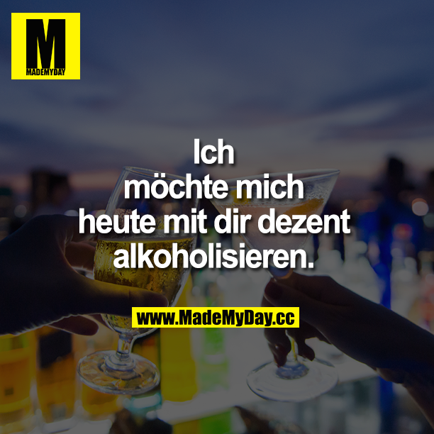 Ich möchte mich dezent alkoholisieren!