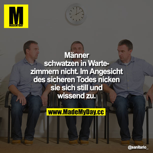 Männer schwatzen in Wartezimmern nicht. Im Angesicht des sicheren Todes nicken sie sich still und wissend zu.