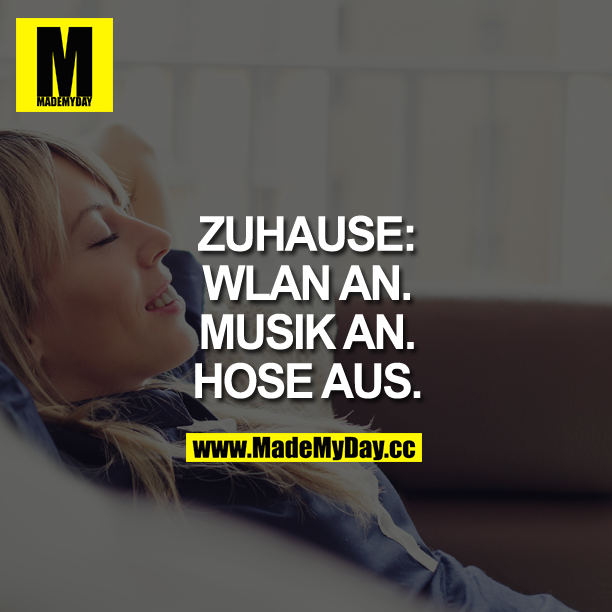ZUHAUSE:<br />
WLAN AN.<br />
MUSIK AN.<br />
HOSE AUS.