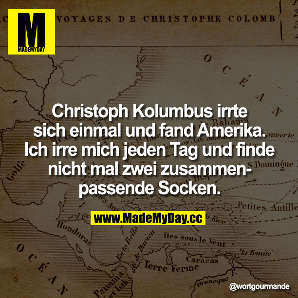 Christoph Kolumbus irrte sich einmal und fand Amerika. Ich irre mich jeden Tag und finde nicht mal zwei zusammenpassende Socken.