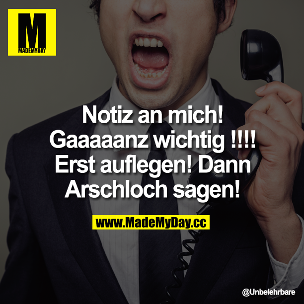 Notiz an mich!<br />
Gaaaaanz wichtig !!!!<br />
Erst auflegen!<br />
Dann Arschloch sagen!