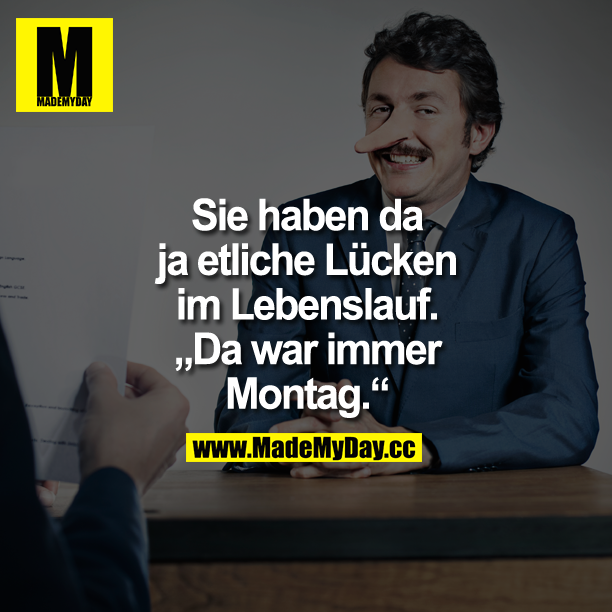 Sie haben da ja etliche Lücken im Lebenslauf.<br />
"Da war immer Montag."