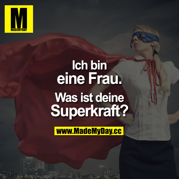 Ich bin eine Frau.<br />
<br />
Was ist deine Superkraft?