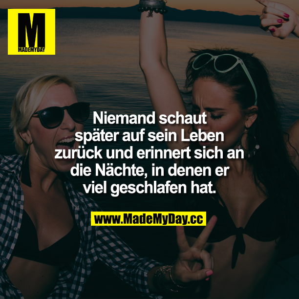 Niemand schaut später auf sein Leben zurück und erinnert sich an die Nächte, in denen er viel geschlafen hat.