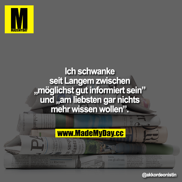 Ich schwanke seit Langem zwischen "möglichst gut informiert sein" und "am liebsten gar nichts mehr wissen wollen".