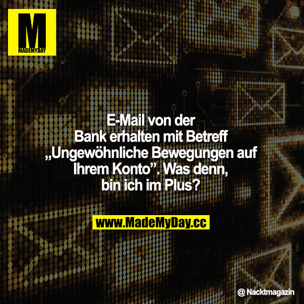 E-Mail von der Bank erhalten mit Betreff "Ungewöhnliche Bewegungen auf Ihrem Konto". Was denn, bin ich im Plus?