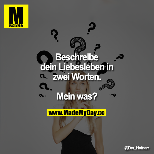 Beschreibe dein Liebesleben in zwei Worten.<br />
<br />
"Mein was?"