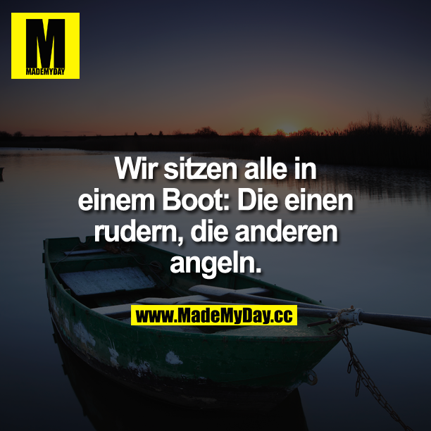 Wir sitzen alle in einem Boot: Die einen rudern, die anderen angeln.