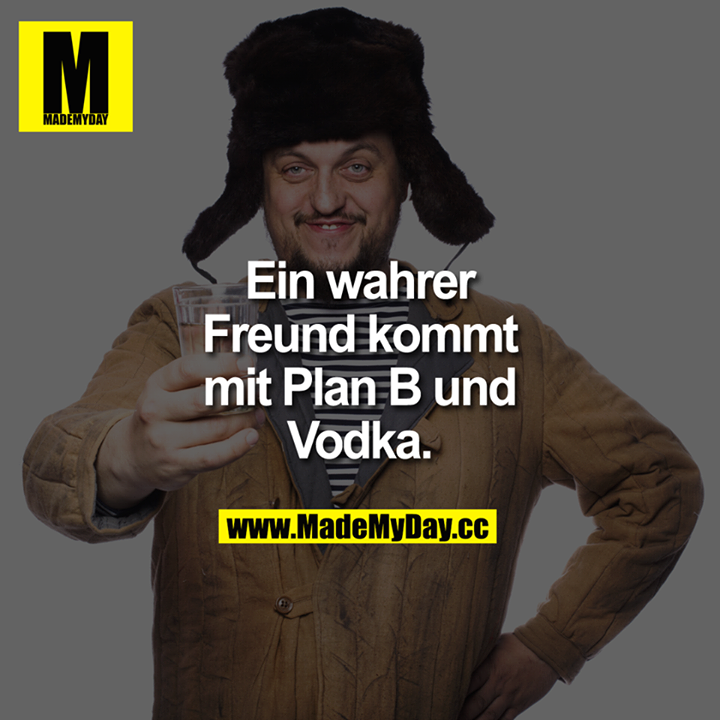 Ein wahrer Freund kommt mit Plan B und Vodka.