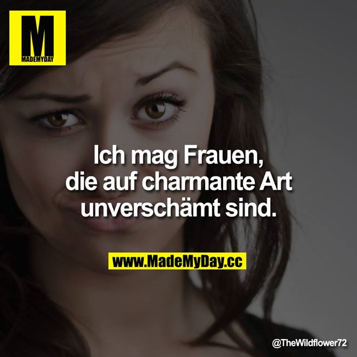 Ich mag Frauen, die auf charmante Art unverschämt sind.