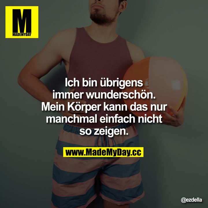 Ich bin übrigens immer wunderschön. Mein Körper kann dass nur manchmal einfach nicht so zeigen.