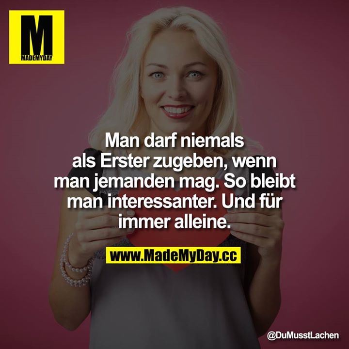 Man darf niemals als erster zugeben, wenn man jemanden mag. So bleibt man interessanter.<br />
Und für immer alleine.