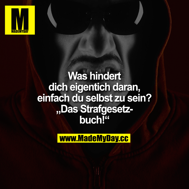 Was hindert dich eigentich daran, einfach du selbst zu sein?<br />
<br />
"Das Strafgesetzbuch!"