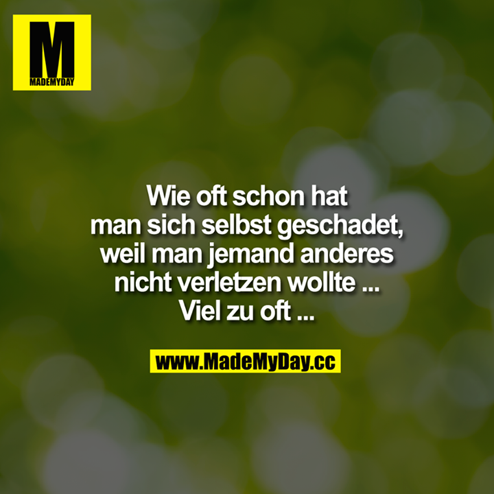 Wie oft schon hat man sich selbst geschadet,<br />
weil man jemand anderes nicht verletzen wollte ...<br />
Viel zu oft ...