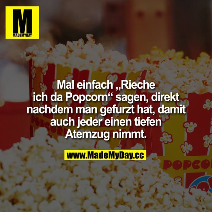 Mal einfach "Rieche ich da Popcorn" sagen, direkt, nachdem man gefurzt hat, damit auch jeder einen tiefen Atemzug nimmt.