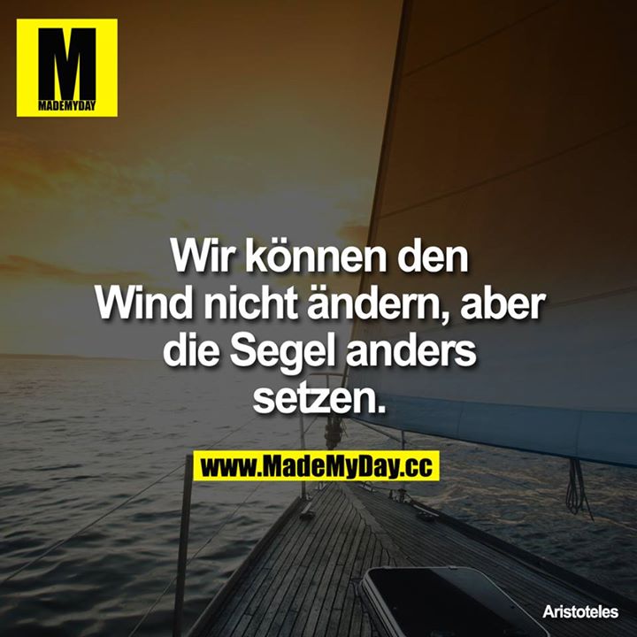 Wir können den Wind nicht ändern, aber die Segel anders setzen.