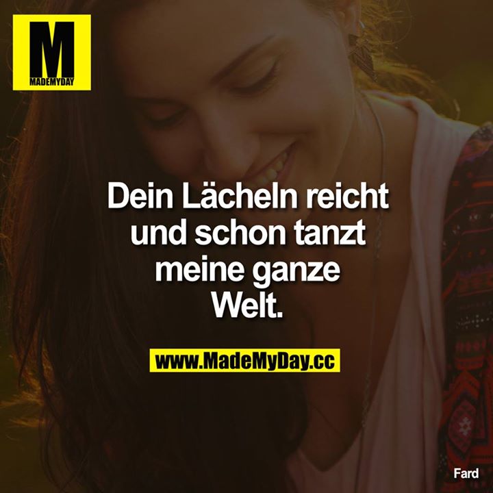 Dein Lächeln reicht und schon tanzt meine ganze Welt.