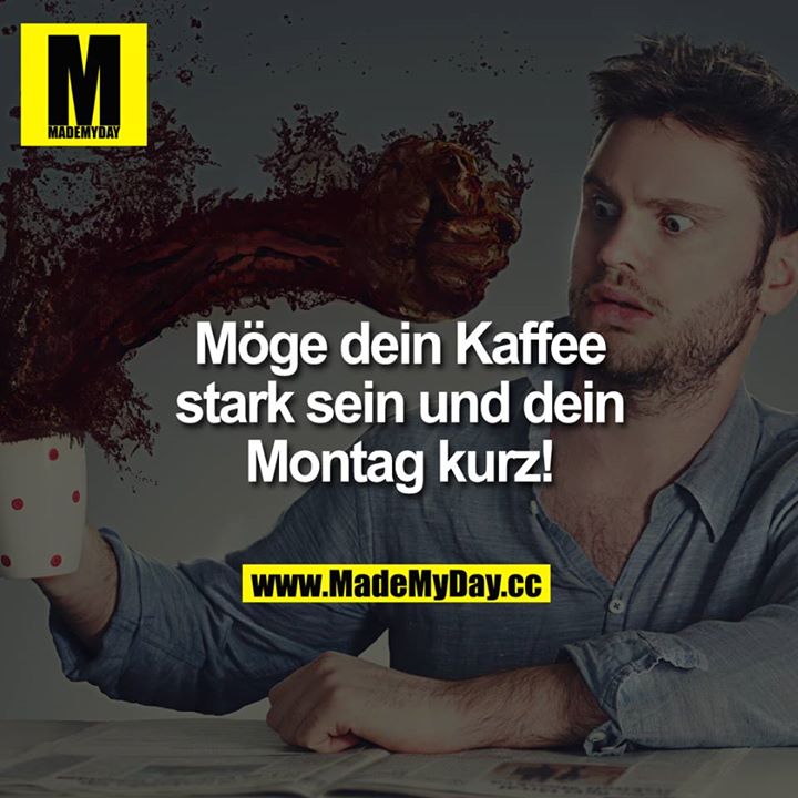 Möge dein Kaffee stark sein und dein Montag kurz!
