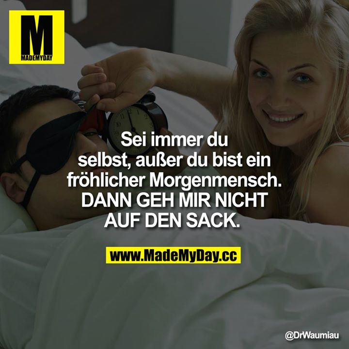 Sei immer du selbst, außer du bist ein fröhlicher Morgenmensch.<br />
<br />
DANN GEH MIR NICHT AUF DEN SACK. 