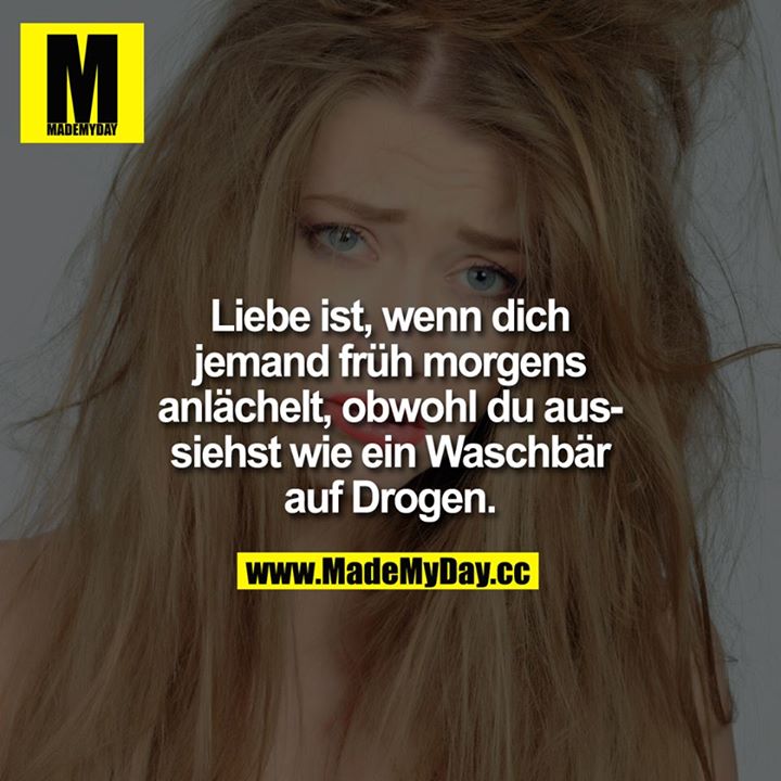 Liebe ist, wenn dich jemand früh morgens anlächelt, obwohl du aussiehst wie ein Waschbär auf Drogen.