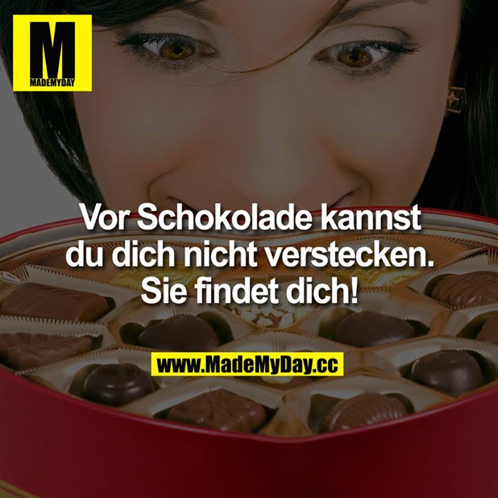 Vor Schokolade kannst Du Dich nicht verstecken.<br />
Sie findet Dich!