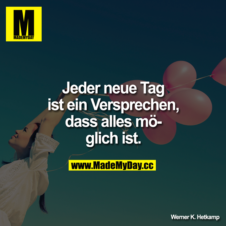 Jeder neue Tag ist ein Versprechen, dass alles möglich ist.