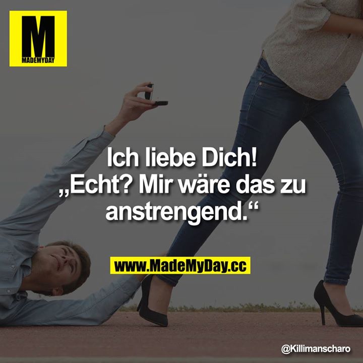 Ich liebe Dich!<br />
<br />
"Echt? Mir wäre das zu anstrengend."