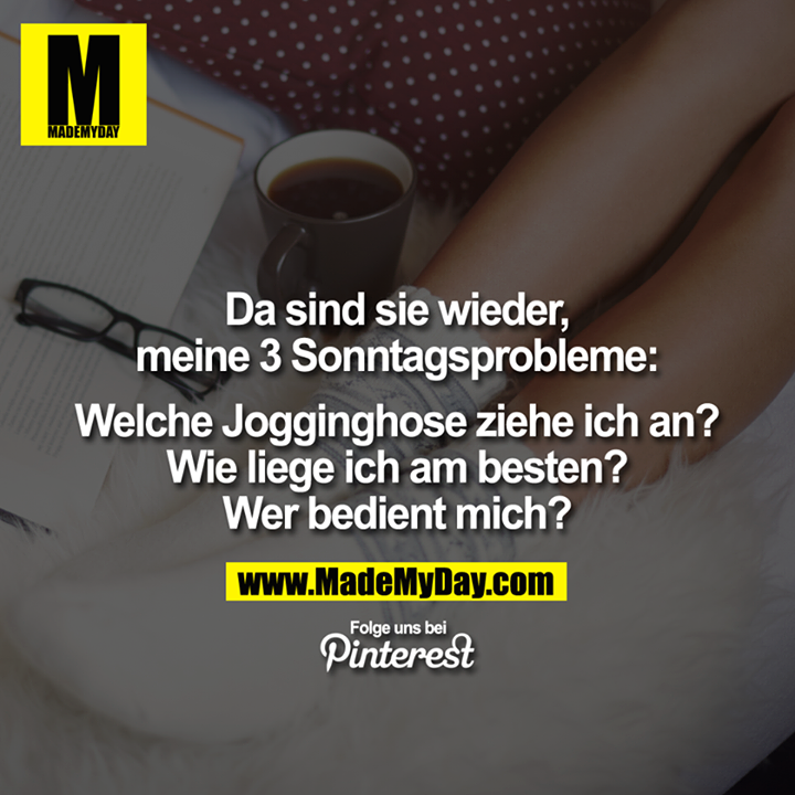 Da sind sie wieder, meine 3 sonntags Probleme: Welche Jogginghose ziehe ich an? Wie liege ich am besten? Wer bedient mich?