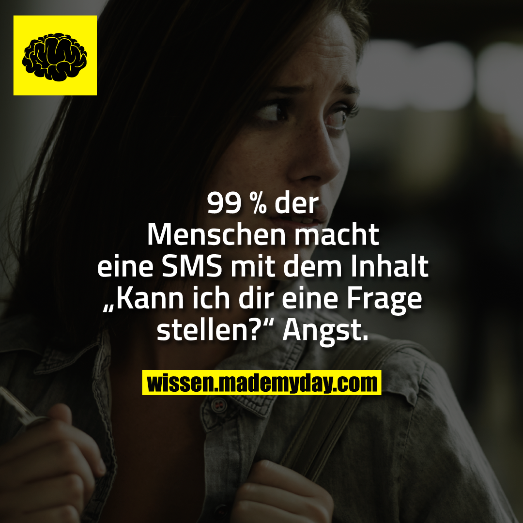 99 % der Menschen macht eine SMS mit dem Inhalt „Kann ich dir eine Frage stellen?“ Angst.