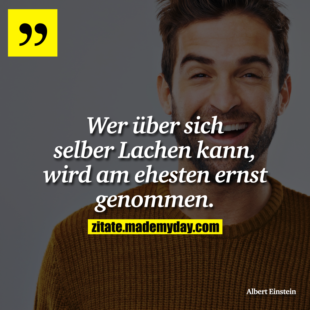 Wer über sich selber Lachen kann, wird am ehesten ernst genommen.