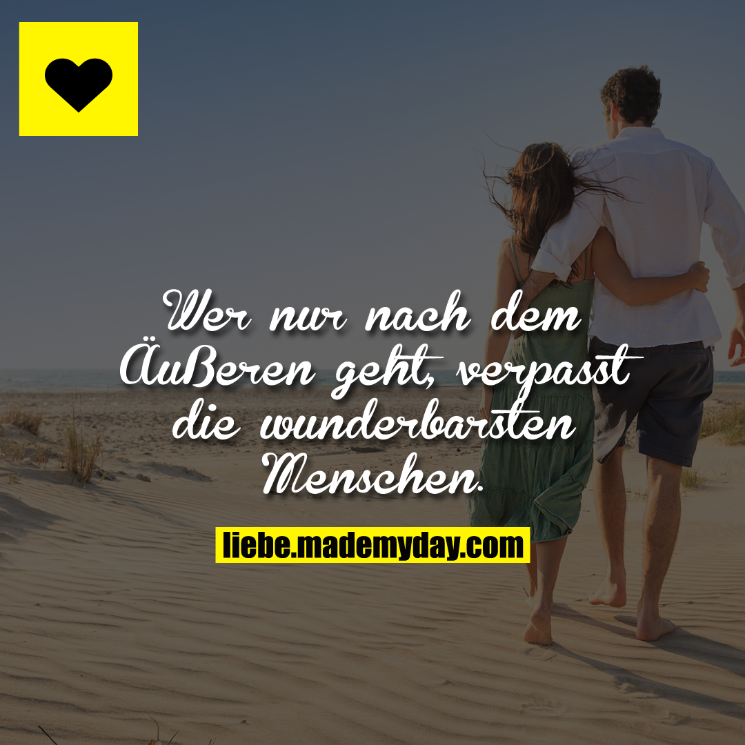 Wer nur nach dem Äußeren geht, verpasst die wunderbarsten Menschen.
